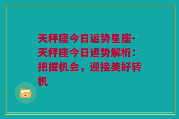 天秤座今日运势星座-天秤座今日运势解析：把握机会，迎接美好转机