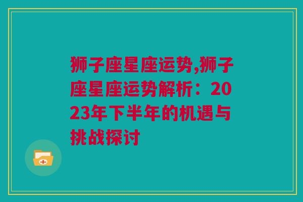 狮子座星座运势,狮子座星座运势解析：2023年下半年的机遇与挑战探讨