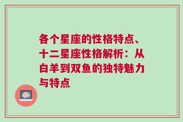 各个星座的性格特点、十二星座性格解析：从白羊到双鱼的独特魅力与特点