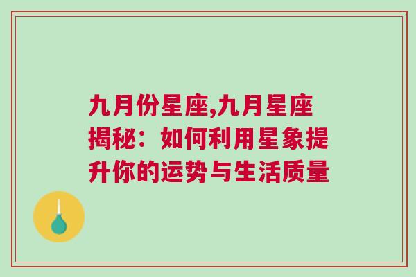 九月份星座,九月星座揭秘：如何利用星象提升你的运势与生活质量