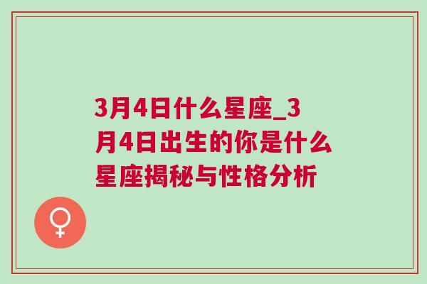 3月4日什么星座_3月4日出生的你是什么星座揭秘与性格分析