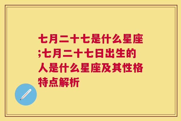 七月二十七是什么星座;七月二十七日出生的人是什么星座及其性格特点解析