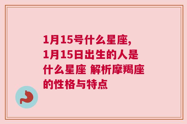 1月15号什么星座,1月15日出生的人是什么星座 解析摩羯座的性格与特点