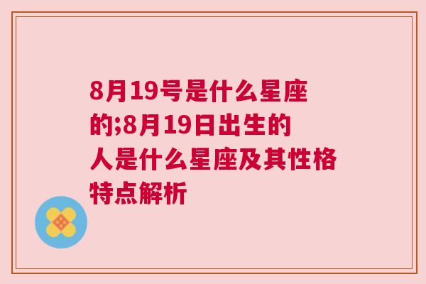 8月19号是什么星座的;8月19日出生的人是什么星座及其性格特点解析