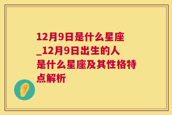 12月9日是什么星座_12月9日出生的人是什么星座及其性格特点解析