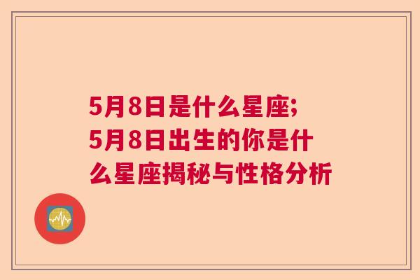 5月8日是什么星座;5月8日出生的你是什么星座揭秘与性格分析