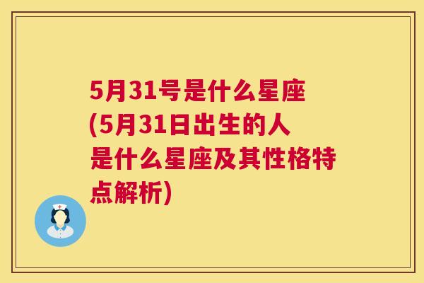 5月31号是什么星座(5月31日出生的人是什么星座及其性格特点解析)