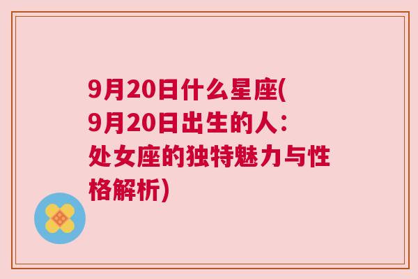 9月20日什么星座(9月20日出生的人：处女座的独特魅力与性格解析)