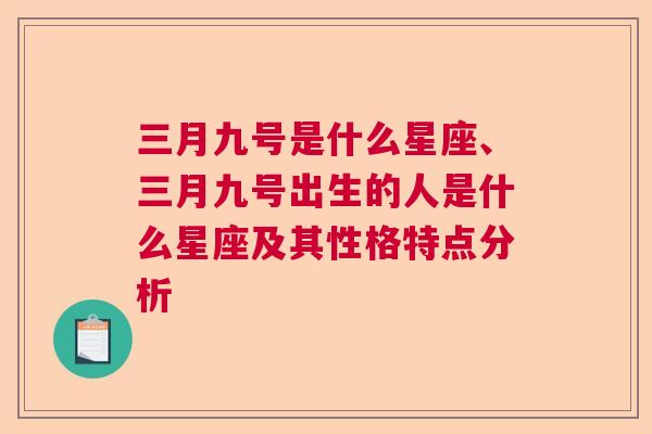 三月九号是什么星座、三月九号出生的人是什么星座及其性格特点分析