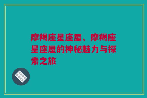 摩羯座星座屋、摩羯座星座屋的神秘魅力与探索之旅