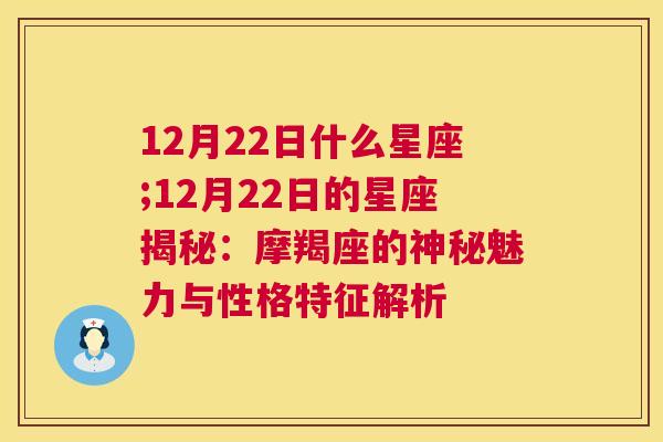 12月22日什么星座;12月22日的星座揭秘：摩羯座的神秘魅力与性格特征解析