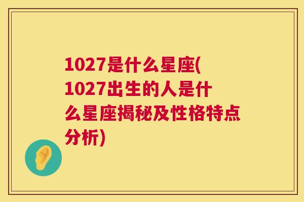 1027是什么星座(1027出生的人是什么星座揭秘及性格特点分析)