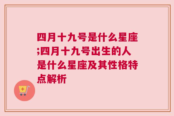 四月十九号是什么星座;四月十九号出生的人是什么星座及其性格特点解析