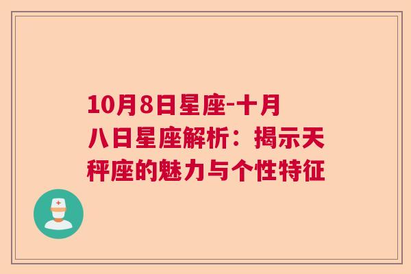 10月8日星座-十月八日星座解析：揭示天秤座的魅力与个性特征