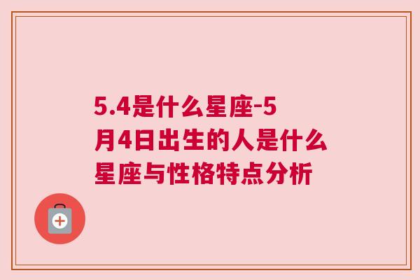 5.4是什么星座-5月4日出生的人是什么星座与性格特点分析