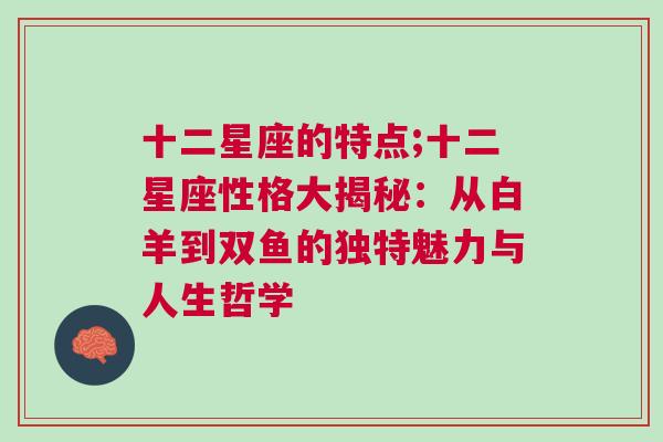 十二星座的特点;十二星座性格大揭秘：从白羊到双鱼的独特魅力与人生哲学