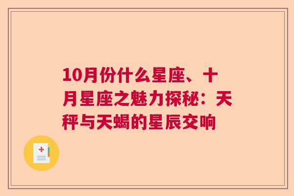 10月份什么星座、十月星座之魅力探秘：天秤与天蝎的星辰交响