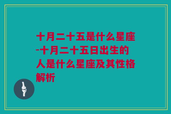 十月二十五是什么星座-十月二十五日出生的人是什么星座及其性格解析