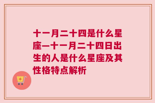 十一月二十四是什么星座—十一月二十四日出生的人是什么星座及其性格特点解析