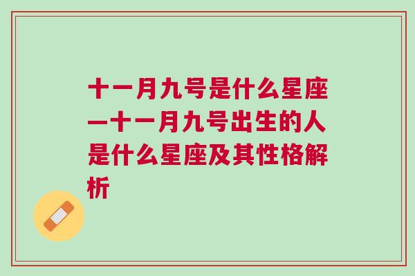 十一月九号是什么星座—十一月九号出生的人是什么星座及其性格解析