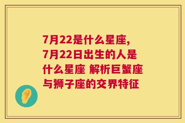 7月22是什么星座,7月22日出生的人是什么星座 解析巨蟹座与狮子座的交界特征