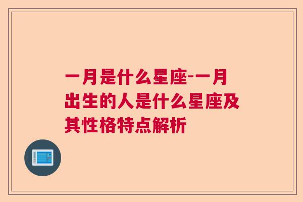 一月是什么星座-一月出生的人是什么星座及其性格特点解析