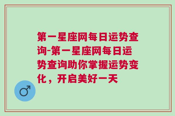 第一星座网每日运势查询-第一星座网每日运势查询助你掌握运势变化，开启美好一天