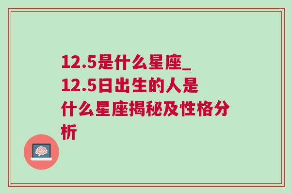 12.5是什么星座_12.5日出生的人是什么星座揭秘及性格分析