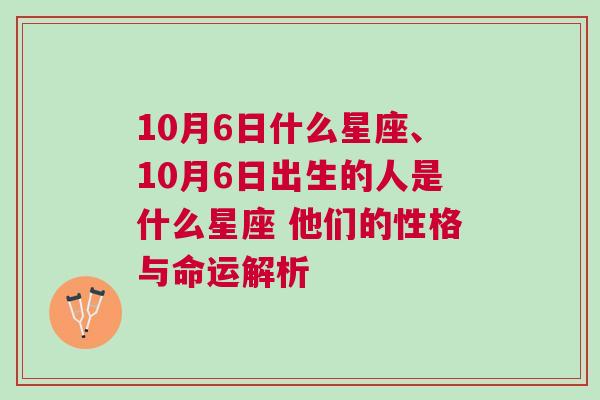 10月6日什么星座、10月6日出生的人是什么星座 他们的性格与命运解析