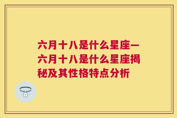 六月十八是什么星座—六月十八是什么星座揭秘及其性格特点分析