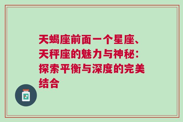 天蝎座前面一个星座、天秤座的魅力与神秘：探索平衡与深度的完美结合