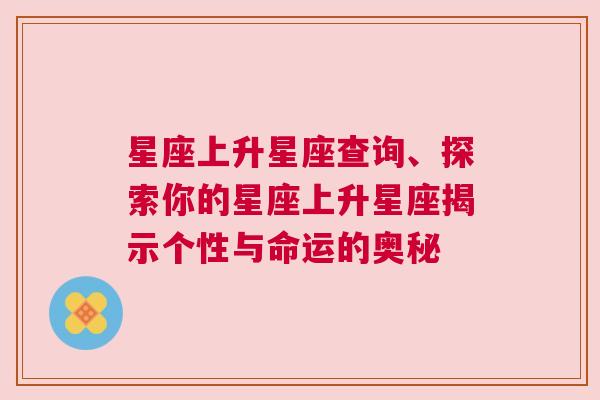 星座上升星座查询、探索你的星座上升星座揭示个性与命运的奥秘