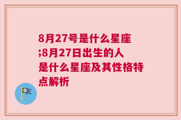 8月27号是什么星座;8月27日出生的人是什么星座及其性格特点解析