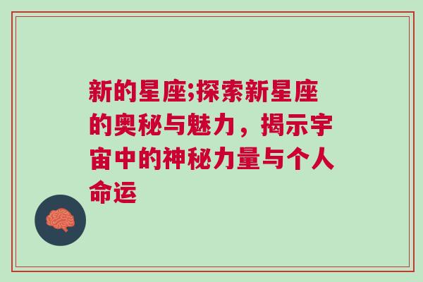 新的星座;探索新星座的奥秘与魅力，揭示宇宙中的神秘力量与个人命运