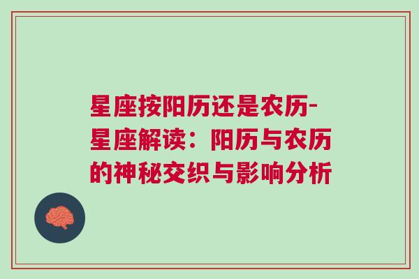 星座按阳历还是农历-星座解读：阳历与农历的神秘交织与影响分析