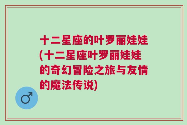 十二星座的叶罗丽娃娃(十二星座叶罗丽娃娃的奇幻冒险之旅与友情的魔法传说)