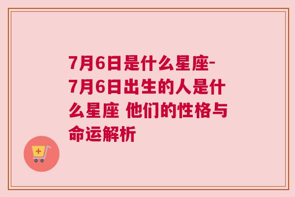 7月6日是什么星座-7月6日出生的人是什么星座 他们的性格与命运解析