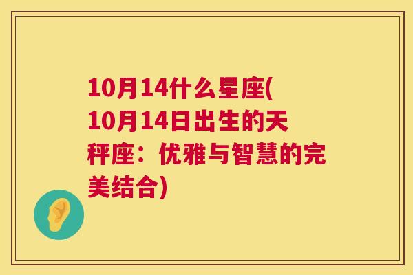 10月14什么星座(10月14日出生的天秤座：优雅与智慧的完美结合)