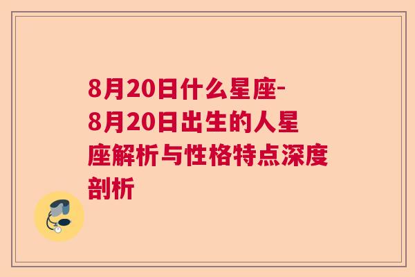 8月20日什么星座-8月20日出生的人星座解析与性格特点深度剖析