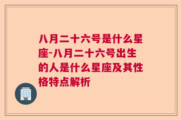 八月二十六号是什么星座-八月二十六号出生的人是什么星座及其性格特点解析