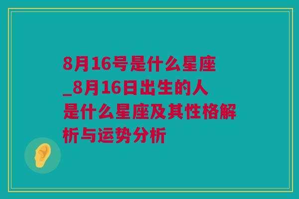 8月16号是什么星座_8月16日出生的人是什么星座及其性格解析与运势分析