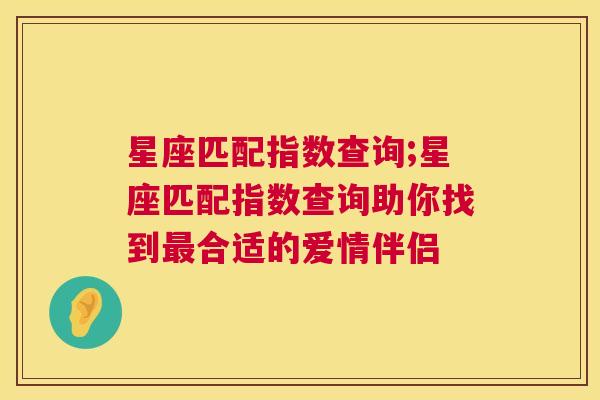 星座匹配指数查询;星座匹配指数查询助你找到最合适的爱情伴侣