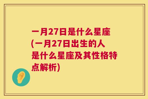 一月27日是什么星座(一月27日出生的人是什么星座及其性格特点解析)