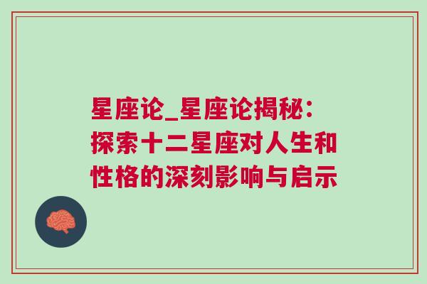 星座论_星座论揭秘：探索十二星座对人生和性格的深刻影响与启示