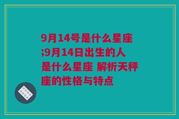 9月14号是什么星座;9月14日出生的人是什么星座 解析天秤座的性格与特点