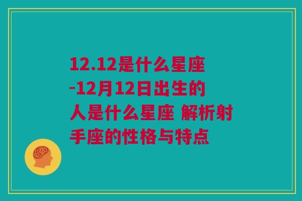 12.12是什么星座-12月12日出生的人是什么星座 解析射手座的性格与特点