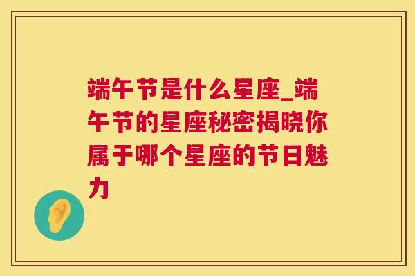 端午节是什么星座_端午节的星座秘密揭晓你属于哪个星座的节日魅力