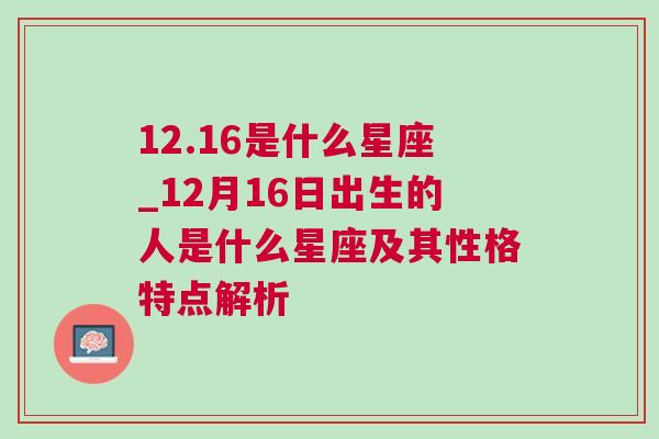 12.16是什么星座_12月16日出生的人是什么星座及其性格特点解析