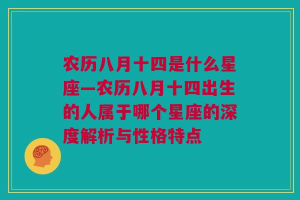 农历八月十四是什么星座—农历八月十四出生的人属于哪个星座的深度解析与性格特点