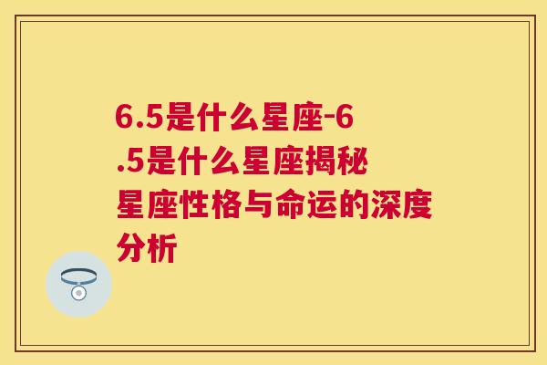 6.5是什么星座-6.5是什么星座揭秘 星座性格与命运的深度分析